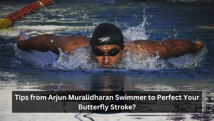 Tips from Arjun Muralidharan Swimmer to Perfect Your Butterfly Stroke